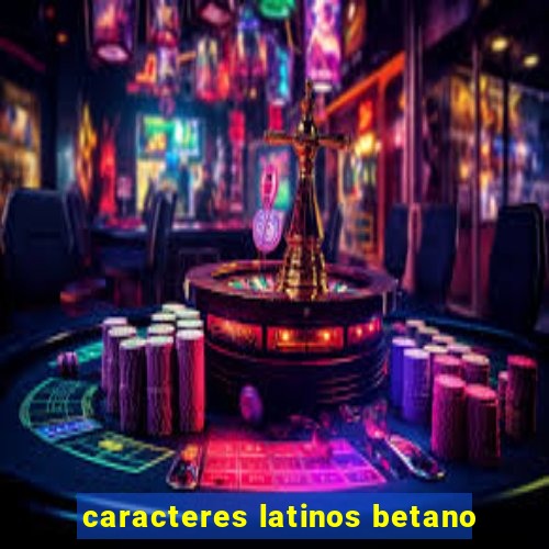 caracteres latinos betano